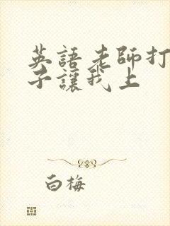 英语老师打开扣子让我上