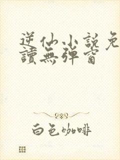 逆仙小说免费阅读无弹窗