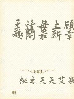 柔情母上顾为笔趣阁最新章节