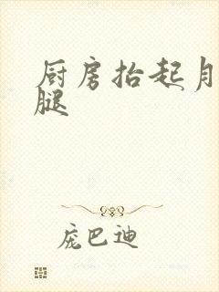 厨房抬起月月的腿