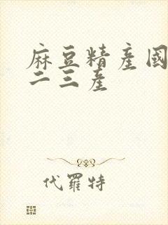 麻豆精产国品一二三产