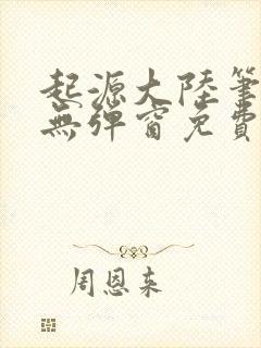 起源大陆笔趣阁无弹窗免费阅读