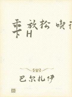 乖 放松 吃得下 H