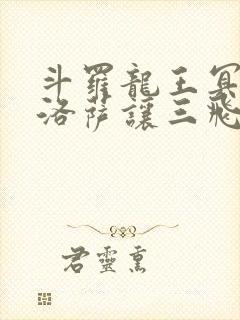 斗罗龙王冥帝哈洛萨让三飞免费阅读