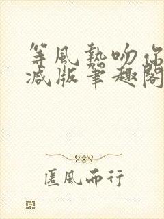 等风热吻你未删减版笔趣阁