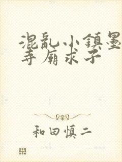 混乱小镇墨池砚寺庙求子