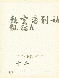 教室脔到她哭h粗话h