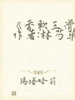 《香软玉滑》 作者:林芍药