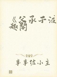 《父承子液》笔趣阁