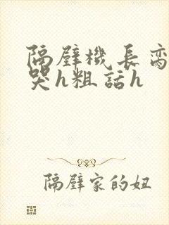 隔壁机长脔到她哭h粗话h