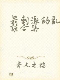 最刺激的乱岳小说合集