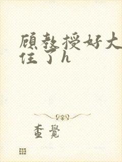 顾教授好大含不住了h