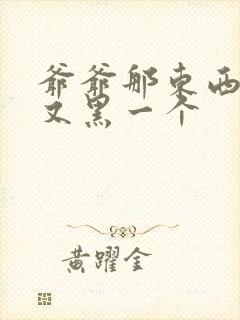 爷爷那东西又大又黑一个