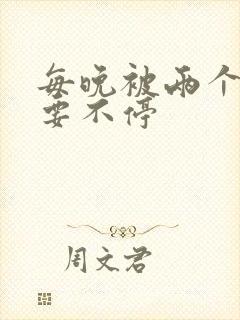 每晚被两个师傅要不停