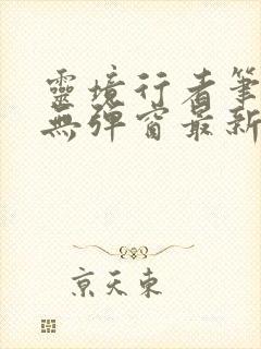 灵境行者笔趣阁无弹窗最新章节