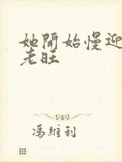 她开始慢迎迎合老旺封面