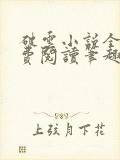 破云小说全文免费阅读笔趣阁无弹窗