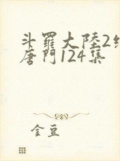 斗罗大陆2绝世唐门124集
