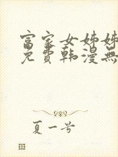 富家女姊姊漫画免费韩漫无删减在线观看