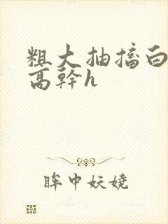 粗大抽搐白浊h高干h