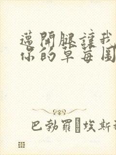 迈开腿让我看看你的草莓图