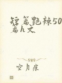 短篇艳辣500篇h文