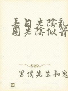 长日光阴乱作一团光阴似箭无弹窗