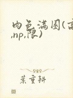 肉色满园(高h,np,限)