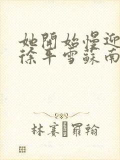 她开始慢迎迎合徐平雪苏南风