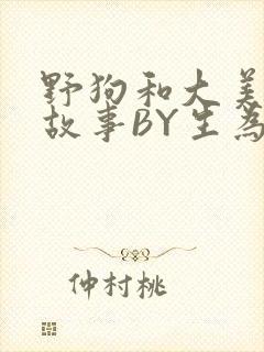 野狗和大美人的故事BY生为红蓝