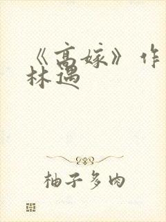 《高嫁》作者:林遇