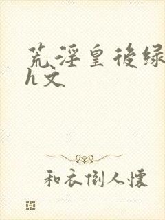 荒淫皇后绿帽版h文