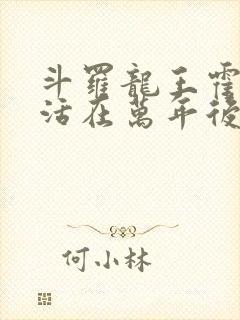 斗罗龙王霍雨浩活在万年后笔趣阁