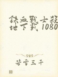 铁血战士杀戮之地下载 1080p