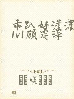 乖趴好灌浓精h1v1顾霆琛