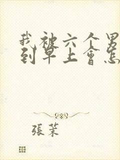 我被六个男人躁到早上会怎么样