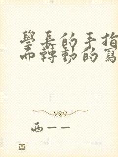 学长的手指在里面转动的写作业呢封面