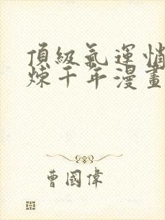 顶级气运悄悄修炼千年漫画免费下拉式六漫画