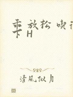 乖 放松 吃得下 H