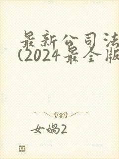 最新公司法全文(2024最全版本)