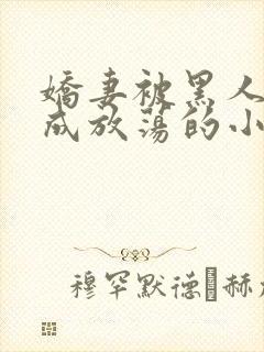 娇妻被黑人调教成放荡的小说