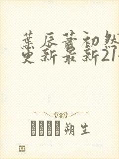 叶辰萧初然刚刚更新最新2143章节