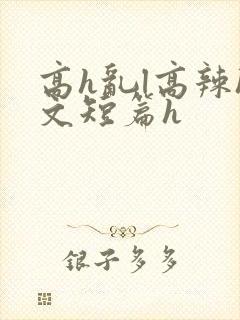 高h乱l高辣h文短篇h