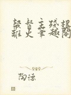 帮督主残根排尿离火笔趣阁