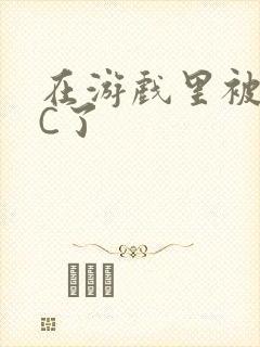 在游戏里被怪物C了