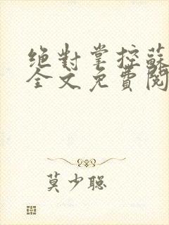 绝对掌控苏绵绵全文免费阅读