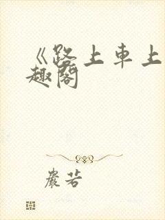 《路上车上》笔趣阁