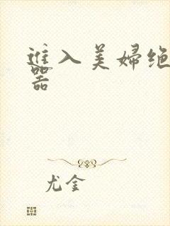 进入美妇绝世名器