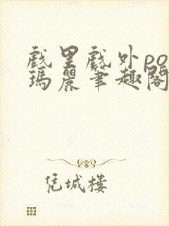 戏里戏外po苏玛丽笔趣阁