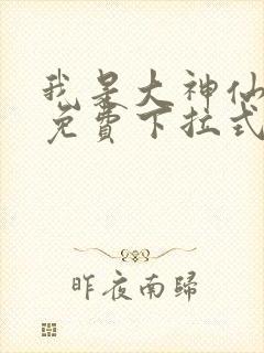 我是大神仙漫画免费下拉式六漫画